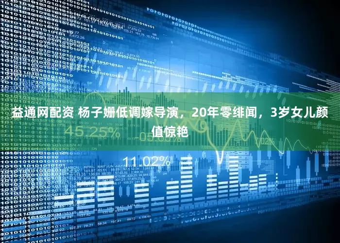 益通网配资 杨子姗低调嫁导演，20年零绯闻，3岁女儿颜值惊艳