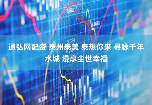 通弘网配资 泰州泰美 泰想你来 寻脉千年水城 漫享尘世幸福