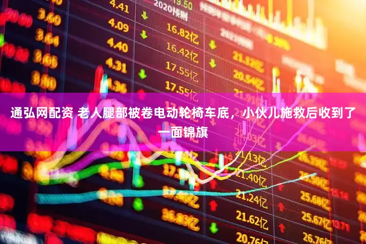 通弘网配资 老人腿部被卷电动轮椅车底，小伙儿施救后收到了一面锦旗