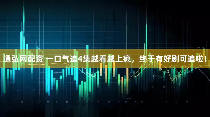 通弘网配资 一口气追4集越看越上瘾，终于有好剧可追啦！