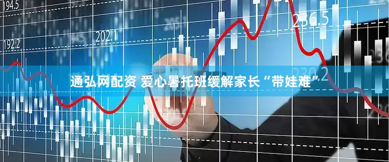 通弘网配资 爱心暑托班缓解家长“带娃难”