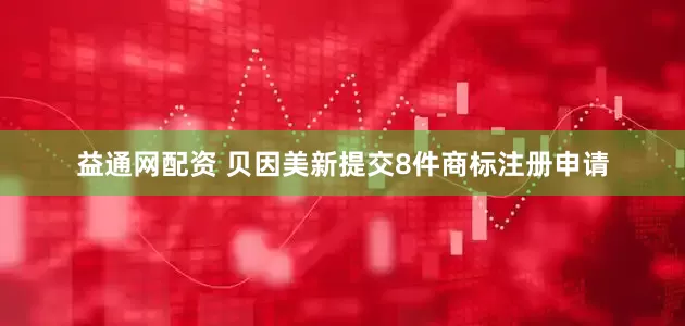 益通网配资 贝因美新提交8件商标注册申请
