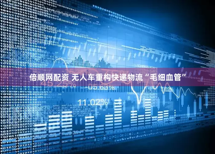 倍顺网配资 无人车重构快递物流“毛细血管”