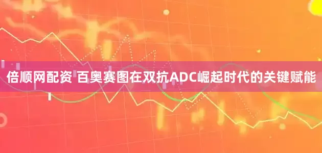 倍顺网配资 百奥赛图在双抗ADC崛起时代的关键赋能