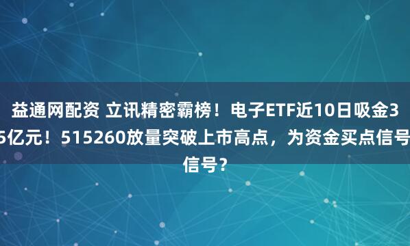 益通网配资 立讯精密霸榜！电子ETF近10日吸金3.5亿元！515260放量突破上市高点，为资金买点信号？
