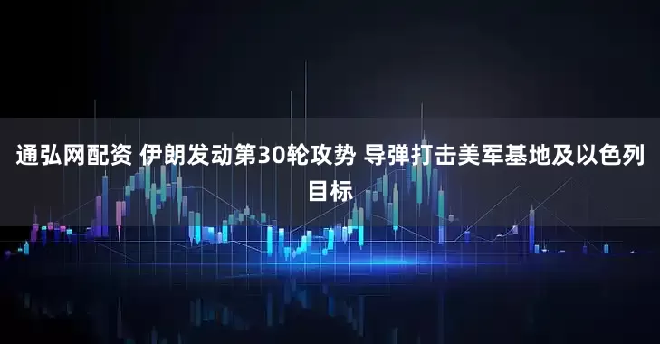 通弘网配资 伊朗发动第30轮攻势 导弹打击美军基地及以色列目标
