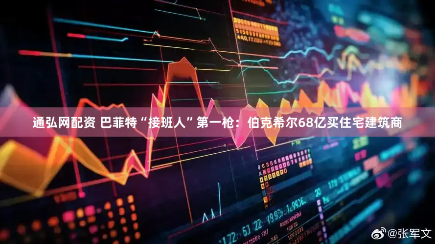 通弘网配资 巴菲特“接班人”第一枪:伯克希尔68亿买住宅建筑商