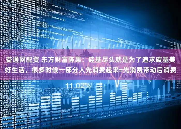 益通网配资 东方财富陈果：硅基尽头就是为了追求碳基美好生活，很多时候一部分人先消费起来=先消费带动后消费