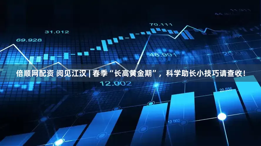 倍顺网配资 阅见江汉 | 春季“长高黄金期”,科学助长小技巧请查收!